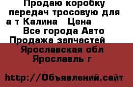 Продаю коробку передач тросовую для а/т Калина › Цена ­ 20 000 - Все города Авто » Продажа запчастей   . Ярославская обл.,Ярославль г.